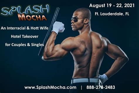 Splash Mocha 2023: Atlanta, GA, March 21-24, 2024. Orlando, FL, June 20-23, 2024. Ft. Lauderdale, FL July 11-14, 2024. Come join us where you can meet, mix and mingle with like-minded people from all over the world in a judgement free, sexy environment. We buy out the entire hotel allowing all guests a safe environment where everyone is on the ...